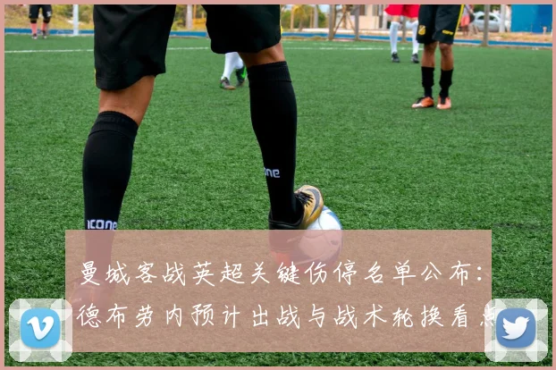 曼城客战英超关键伤停名单公布:德布劳内预计出战与战术轮换看点