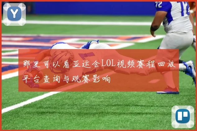 那里可以看亚运会LOL视频赛程回放平台查询与观赛影响